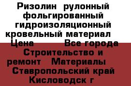 Ризолин  рулонный фольгированный гидроизоляционный кровельный материал “ › Цена ­ 280 - Все города Строительство и ремонт » Материалы   . Ставропольский край,Кисловодск г.